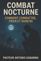 Combat Nocturne : Comment Combattre, Prier et Vaincre. (French Edition) B0FPXJR23H Book Cover