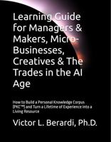 Learning Guide for Managers & Makers, Micro-Businesses, Creatives & The Trades in the AI Age: How to Build a Personal Knowledge Corpus (PKC™) and Turn a Lifetime of Experience into a Living Resource 1966752105 Book Cover