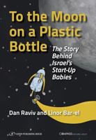 To the Moon on a Plastic Bottle; The Story Behind Israel's Start-Up Babies 9657023130 Book Cover