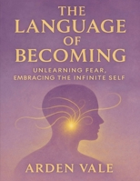 The Language of Becoming: Unlearning Fear, Embracing The Infinite Self B0FX87J32M Book Cover