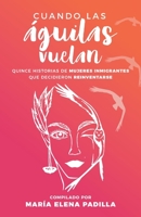 Cuando las águilas vuelan: Quince historias de mujeres inmigrantes que decidieron reinventarse B0BFWRRYYC Book Cover