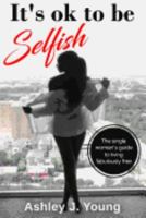 It's Ok to Be Selfish: The Single Woman's Guide to Living Fabulously Free 1979118639 Book Cover