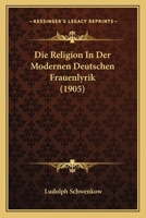 Die Religion In Der Modernen Deutschen Frauenlyrik (1905) 1120408946 Book Cover