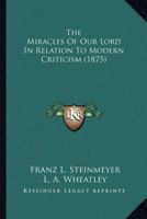 The Miracles of Our Lord in Relation to Modern Criticism; 0548725705 Book Cover