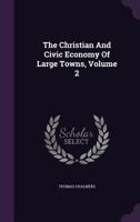 The Christian And Civic Economy Of Large Towns; Volume 2 1021739227 Book Cover