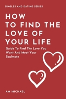 How to Find The Love Of Your Life: Guide To Find The Love You Want And Meet Your Soulmate (Singles And Dating Series) B088GJHHLL Book Cover