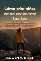 Cómo criar niñas emocionalmente fuertes: Fomenta en tu hija una confianza inquebrantable y una gran resiliencia mental (Spanish Edition) B0H15FHBMH Book Cover