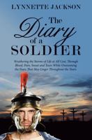 The Diary of a Soldier: Weathering the Storms of Life at All Cost, Through Blood, Pain, Sweat and Tears While Overcoming the Fears That May Linger Throughout the Years. 1973633558 Book Cover