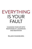 Everything Is Your Fault : Changing Your Life with Responsibility, Leadership, and Meditation 178904359X Book Cover