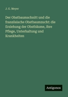 Der Obstbaumschnitt und die französische Obstbaumzucht: die Erziehung der Obstbäume, ihre Pflege, Unterhaltung und Krankheiten (German Edition) 338643116X Book Cover