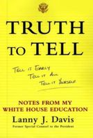 Truth To Tell: Tell It Early, Tell It All, Tell It Yourself: Notes from My White House Education 0743247825 Book Cover