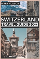 SWITZERLAND TRAVEL GUIDE 2023: The Swiss Adventure Awaits : Your Unmissable Travel Guide For 2023 B0C87DFJ87 Book Cover