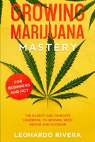 Growing Marijuana Mastery: The Easiest and Complete Handbook to Growing Weed Indoor and Outdoor – Your Weed Growers Guide With Secrets for Big Buds Harvest B08XY43S76 Book Cover
