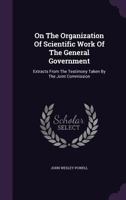 On the Organization of Scientific Work of the General Government: Extracts from the Testimony Taken by the Joint Commission...... 1144774926 Book Cover