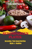 BEYOND GREEN PLATES: Unraveling Plant-Based Nutrition Myths & Realities B0CD91YQD4 Book Cover
