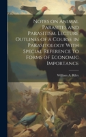 Notes on Animal Parasites and Parasitism. Lecture Outlines of a Course in Parasitology With Special Reference to Forms of Economic Importance 1021466840 Book Cover