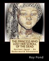 The Princess Who Lost Her Scroll Of The Dead: Ancient Egypt  An Underworld Adventure 1453815279 Book Cover