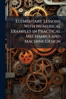 Elementary Lessons with Numerical Examples in Practical Mechanics and Machine Design: With an Introduction by John Perry 1144026407 Book Cover