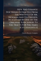 New And Strange Doctrines Extracted From The Writings Of Mr. Newman And His Friends, In A Letter By One Of The Original Subscribers To The Tracts For The Times [c.p. Golightly]. 1179053451 Book Cover