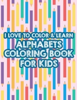 I Love To Color & Learn Alphabet Coloring Book For Kids: Coloring Activity Sheets For Toddlers, ABC Illustrations And Cute Designs To Color B08QX2LYTF Book Cover