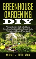 Greenhouse Gardening DIY: A Comprehensive Guide to Build your Greenhouse Garden and Grow Organic Fruits, Vegetables and Foods All Year Round 1677860634 Book Cover