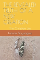 THE REVEALED TRUTH OF A NEW CREATION: The Christian Life B087SLMV4J Book Cover