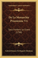 De La Monarchie Prussienne V4: Sous Frederic Le Grand (1788) 1166771539 Book Cover