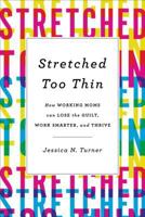 Stretched Too Thin: How Working Moms Can Lose the Guilt, Work Smarter, and Thrive 080072349X Book Cover