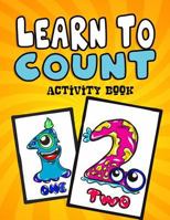 Learn to Count Activity Book: A Quick, Easy and Educational Toddlers First Numbers Flash Card Coloring Book - Reproducible Worksheets for Teachers and Parents 1987600185 Book Cover