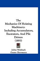 The Mechanics of Hoisting Machinery: Including Accumulators, Excavators, and Pile-Drivers; a Text-Book for Technical Schools and a Guide for Practical Engineers 1022826336 Book Cover