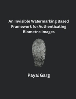 An Invisible Watermarking Based Framework for Authenticating Biometric Images B0CQQNKGLX Book Cover