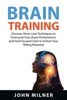 Brain Training: Discover Stress-Less Techniques to Overcome Fear, Boost Performance, and Find Focused Calm to Unlock Your Riding Potential 1837610401 Book Cover