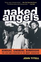 Naked Angels: The Lives & Literature of the Beat Generation