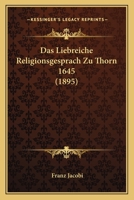 Das Liebreiche Religionsgesprach Zu Thorn 1645 (1895) 1141450763 Book Cover