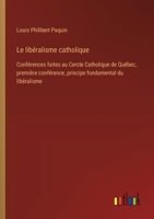 Le libéralisme catholique: Conférences faites au Cercle Catholique de Québec, première conférence, principe fondamental du libéralisme (French Edition) 3385063957 Book Cover