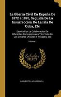 La G�erra Civil En Espa�a De 1872 a 1876, Seguida De La Insurrecci�n De La Isla De Cuba, Etc: Escrita Con La Colaboracion De Diferentes Corresponsales Y En Vista De Los Detalles Oficiales Y Privados,  0270564063 Book Cover