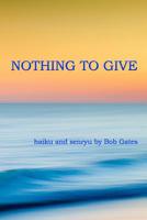 Nothing to Give: haiku and senryu by Bob Gates 1094714267 Book Cover