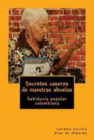 Secretos Caseros de Nuestras Abuelas: Sabidur�a Popular Colombiana 154422091X Book Cover