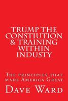 Trump the Constitution & Training Within Industry: The Principles That Make America Great 1544751400 Book Cover