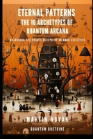 Eternal Patterns: The 16 Archetypes of Quantum Arcana: Unlocking the Cosmic Blueprint of Your Existence B0DSZX4JHB Book Cover