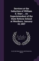 Services at the Induction of William E. Starr ... as Superintendent of the State Reform School at Westboro, January 15, 1847 - Primary Source Edition 1377952827 Book Cover