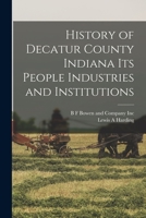 History of Decatur County Indiana its People Industries and Institutions - Scholar's Choice Edition 1016829191 Book Cover