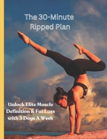 The 30-Minute Ripped Plan: Unlock Elite Muscle Definition & Fat Loss with 3 Days A Week B0DLW666QS Book Cover