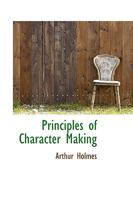 Principles of character making. by Arthur Holmes . 1313107689 Book Cover