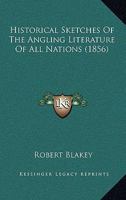 Historical Sketches of the Angling Literature of All Nations. to Which Is Added a Bibliography of En 1164671480 Book Cover