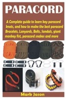 PARACORD: A Complete guide to learn key paracord knots, and how to make the best paracord Bracelets, Lanyards, Belts, Sandals, giant monkey fist, paracord snakes and more B08S2RYBH2 Book Cover