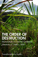 The Order of Destruction: Monoculture in Colonial Caribbean Literature, c. 1640-1800 (Transdisciplinary Souths) 1032781289 Book Cover
