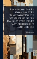 Recherches Sur Le Gisement Et Le Traitement Direct Des Minerais De Fer Dans Les PyrÃ(c)nÃ(c)es Et Particulièrement Dans L'ariÃ(c)ge (French Edition) 1024858812 Book Cover