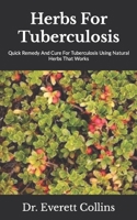 Herbs For Tuberculosis: Quick Remedy And Cure For Tuberculosis Using Natural Herbs That Works B09JVG6XMQ Book Cover