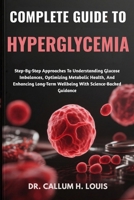 COMPLETE GUIDE TO HYPERGLYCEMIA: Step-By-Step Approaches To Understanding Glucose Imbalances, Optimizing Metabolic Health, And Enhancing Long-Term Wellbeing With Science-Backed Guidance B0FPRMG8JJ Book Cover
